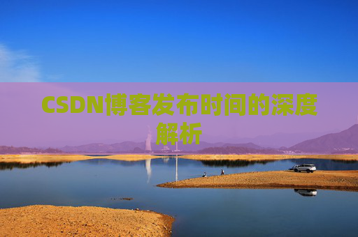 CSDN博客发布时间的深度解析