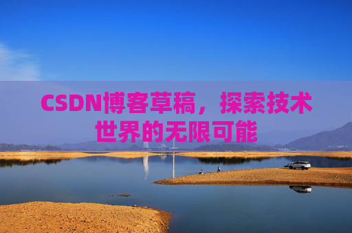 CSDN博客草稿，探索技术世界的无限可能
